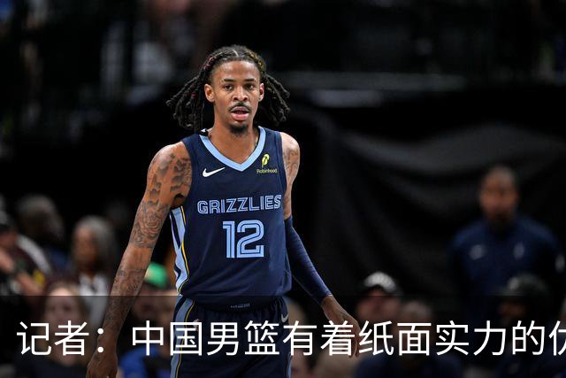 记者：中国男篮有着纸面实力的优势 要控制好篮板 限制日本的反击